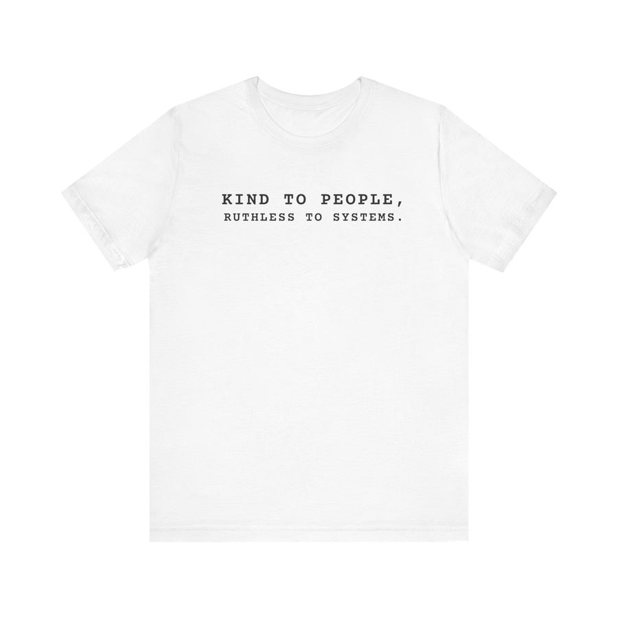 Kind to People, Ruthless to Systems T-Shirt | Text Tee, Minimalist Quote